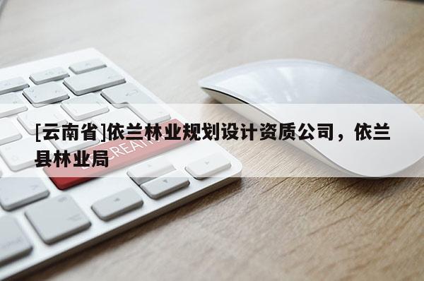 [云南省]依蘭林業(yè)規(guī)劃設(shè)計(jì)資質(zhì)公司，依蘭縣林業(yè)局