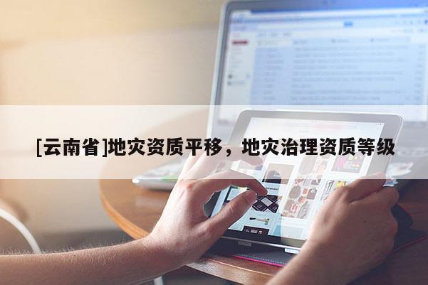 [云南省]地災資質平移，地災治理資質等級