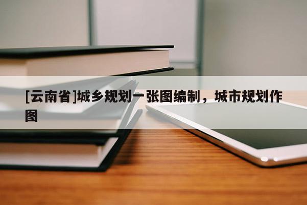 [云南省]城鄉(xiāng)規(guī)劃一張圖編制，城市規(guī)劃作圖