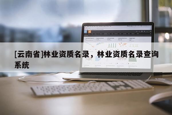 [云南省]林業資質名錄，林業資質名錄查詢系統