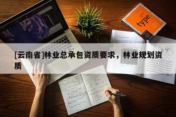 [云南省]林業總承包資質要求，林業規劃資質
