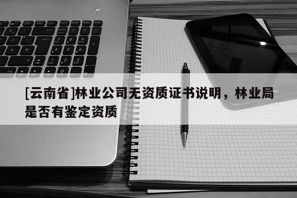 [云南省]林業公司無資質證書說明，林業局是否有鑒定資質