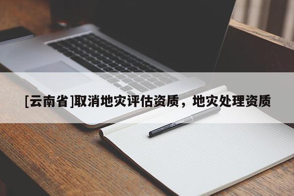 [云南省]取消地災評估資質，地災處理資質