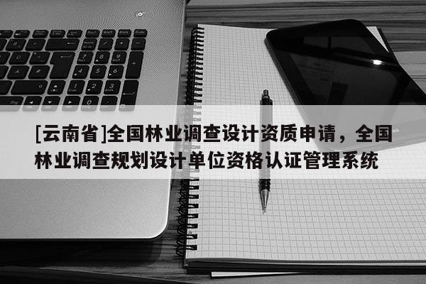 [云南省]全國林業調查設計資質申請，全國林業調查規劃設計單位資格認證管理系統