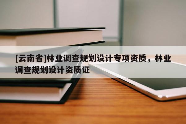 [云南省]林業調查規劃設計專項資質，林業調查規劃設計資質證