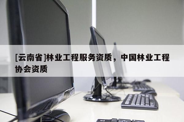 [云南省]林業工程服務資質，中國林業工程協會資質