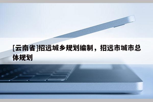 [云南省]招遠(yuǎn)城鄉(xiāng)規(guī)劃編制，招遠(yuǎn)市城市總體規(guī)劃