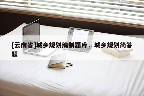 [云南省]城鄉規劃編制題庫，城鄉規劃簡答題
