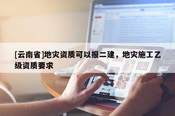 [云南省]地災資質可以報二建，地災施工乙級資質要求