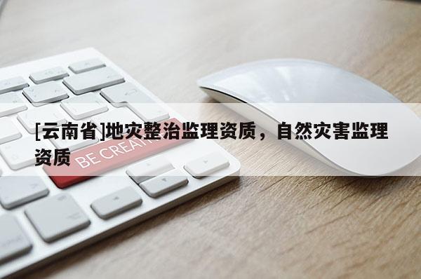 [云南省]地災整治監理資質，自然災害監理資質
