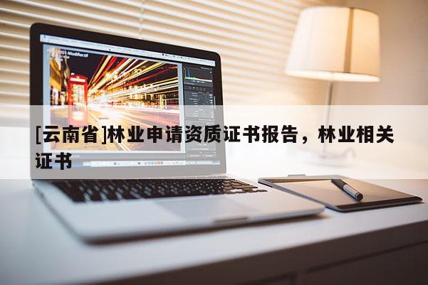 [云南省]林業申請資質證書報告，林業相關證書