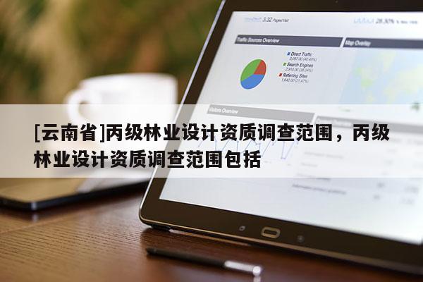[云南省]丙級林業設計資質調查范圍，丙級林業設計資質調查范圍包括