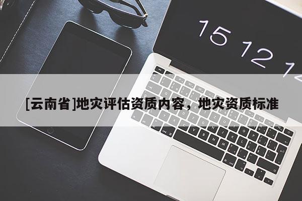 [云南省]地災評估資質內容，地災資質標準