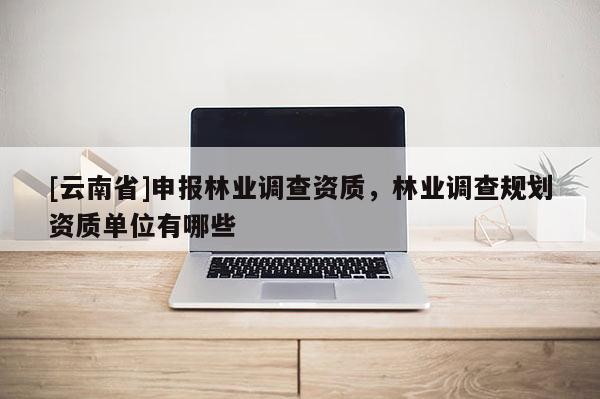 [云南省]申報林業調查資質，林業調查規劃資質單位有哪些