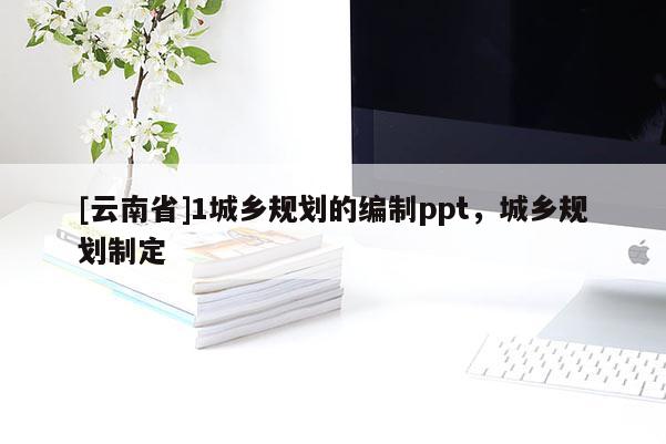 [云南省]1城鄉規劃的編制ppt，城鄉規劃制定