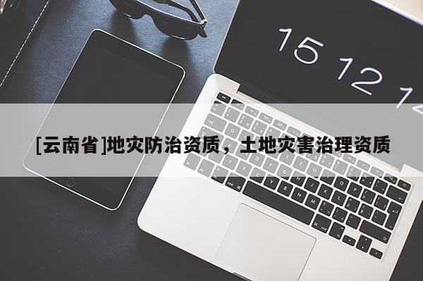 [云南省]地災防治資質，土地災害治理資質