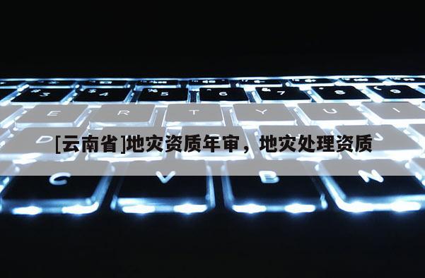 [云南省]地災資質年審，地災處理資質