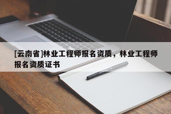 [云南省]林業工程師報名資質，林業工程師報名資質證書