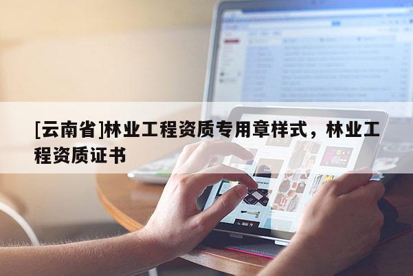 [云南省]林業工程資質專用章樣式，林業工程資質證書