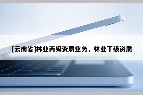 [云南省]林業丙級資質業務，林業丁級資質