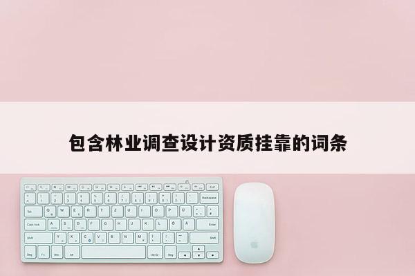包含林業調查設計資質掛靠的詞條