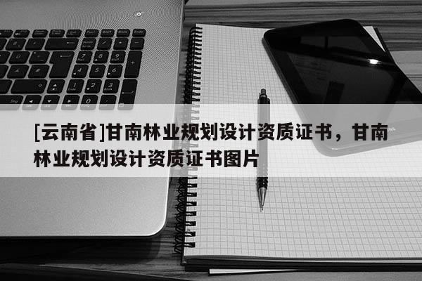 [云南省]甘南林業(yè)規(guī)劃設(shè)計資質(zhì)證書，甘南林業(yè)規(guī)劃設(shè)計資質(zhì)證書圖片