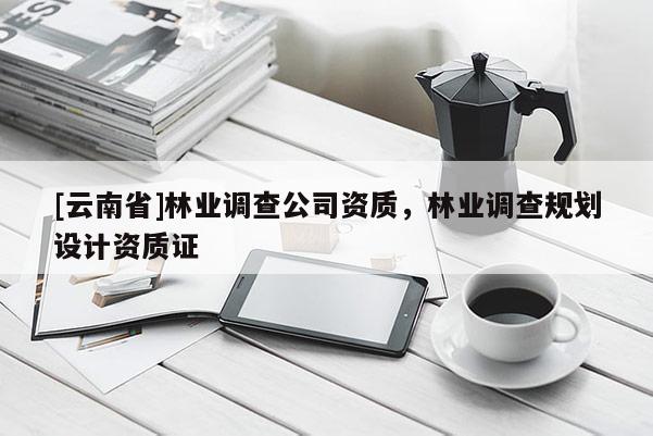 [云南省]林業調查公司資質，林業調查規劃設計資質證