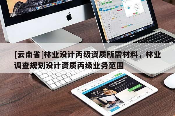 [云南省]林業設計丙級資質所需材料，林業調查規劃設計資質丙級業務范圍