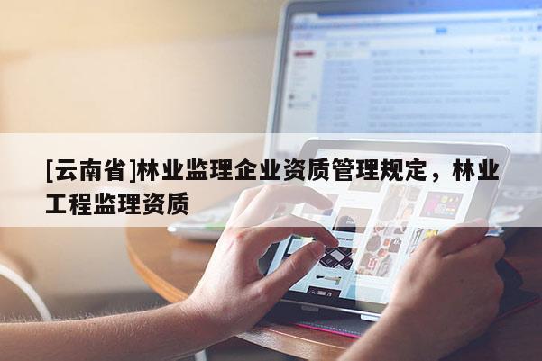 [云南省]林業監理企業資質管理規定，林業工程監理資質