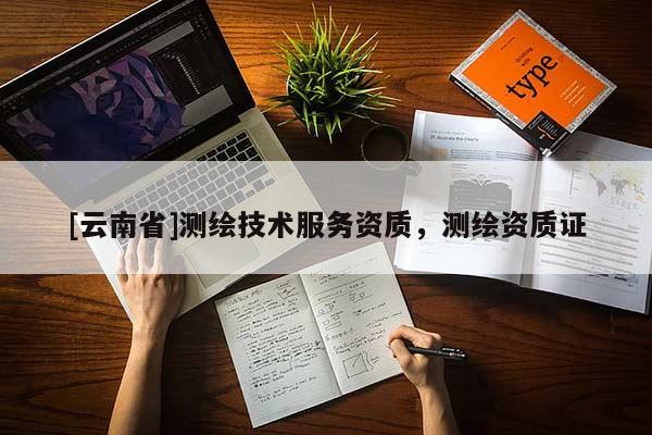 [云南省]測繪技術服務資質，測繪資質證