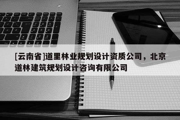 [云南省]道里林業規劃設計資質公司，北京道林建筑規劃設計咨詢有限公司