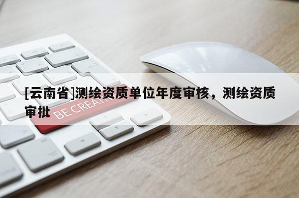 [云南省]測繪資質單位年度審核，測繪資質審批
