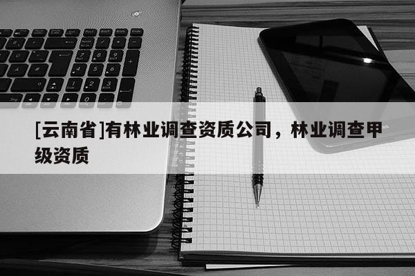 [云南省]有林業調查資質公司，林業調查甲級資質