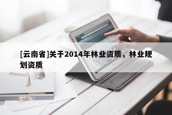 [云南省]關于2014年林業資質，林業規劃資質