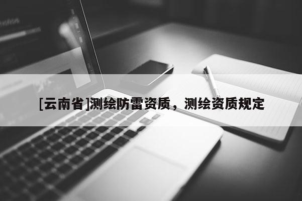 [云南省]測繪防雷資質，測繪資質規定