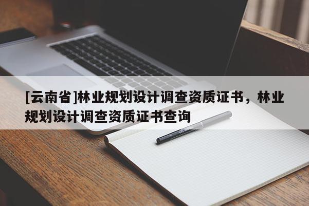 [云南省]林業規劃設計調查資質證書，林業規劃設計調查資質證書查詢