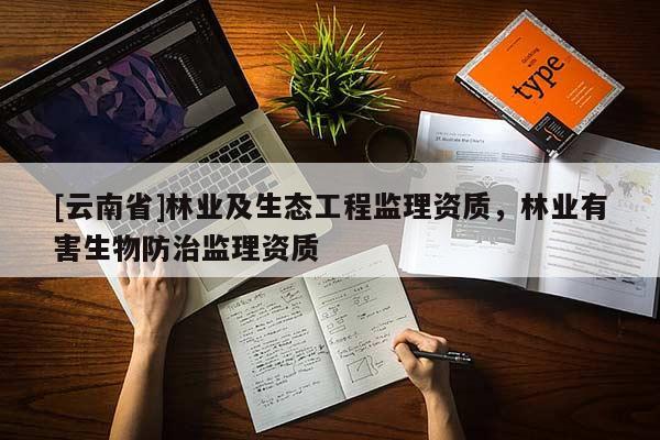 [云南省]林業及生態工程監理資質，林業有害生物防治監理資質