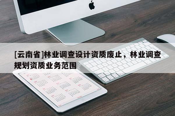 [云南省]林業調查設計資質廢止，林業調查規劃資質業務范圍
