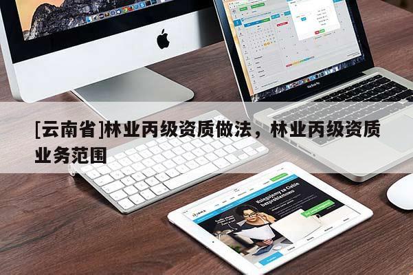 [云南省]林業(yè)丙級資質(zhì)做法，林業(yè)丙級資質(zhì)業(yè)務(wù)范圍