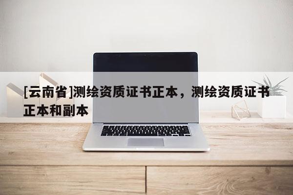 [云南省]測繪資質證書正本，測繪資質證書正本和副本