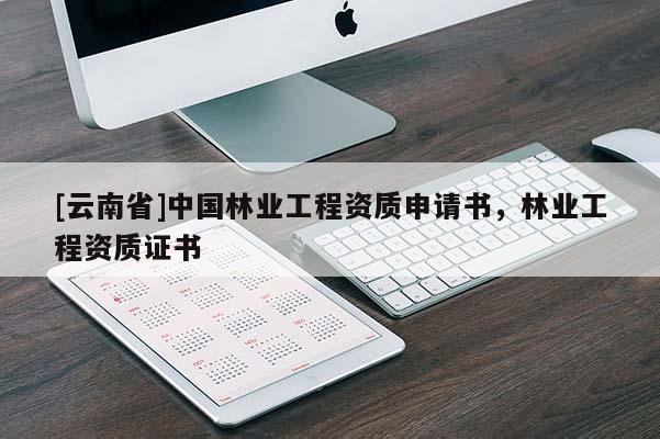 [云南省]中國林業工程資質申請書，林業工程資質證書