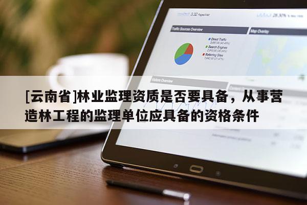 [云南省]林業(yè)監(jiān)理資質(zhì)是否要具備，從事營造林工程的監(jiān)理單位應具備的資格條件