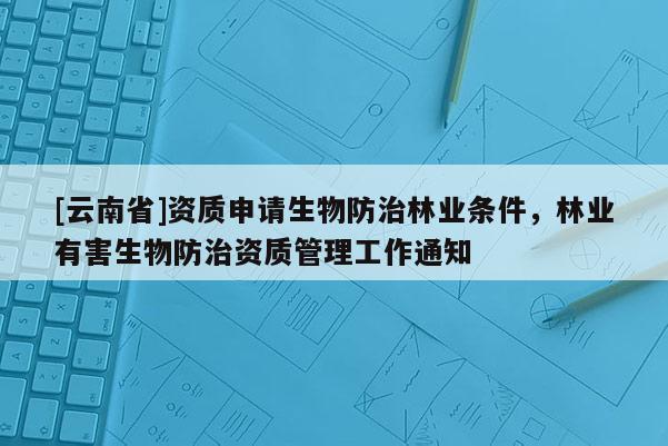 [云南省]資質申請生物防治林業條件，林業有害生物防治資質管理工作通知