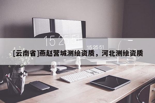 [云南省]燕趙營城測繪資質，河北測繪資質