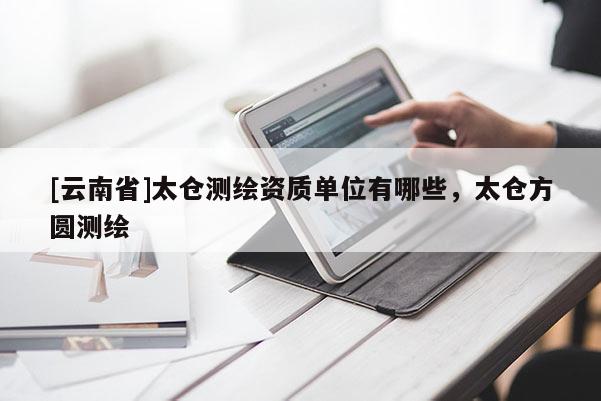 [云南省]太倉測繪資質單位有哪些，太倉方圓測繪