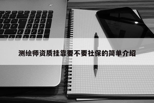 測繪師資質(zhì)掛靠要不要社保的簡單介紹