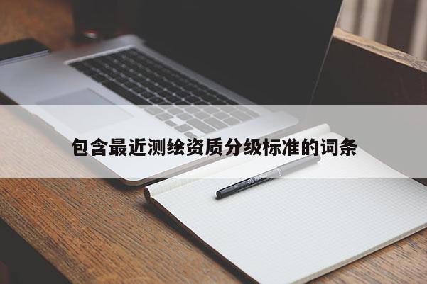 包含最近測繪資質(zhì)分級標(biāo)準(zhǔn)的詞條