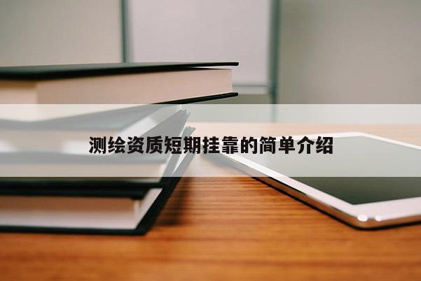測繪資質短期掛靠的簡單介紹