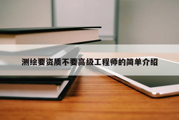 測繪要資質(zhì)不要高級工程師的簡單介紹