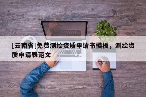 [云南省]免費測繪資質申請書模板，測繪資質申請表范文